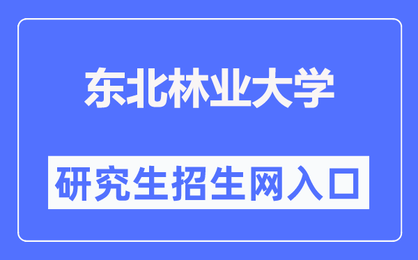 東北林業(yè)大學研究生招生網入口（https://yz.nefu.edu.cn/）