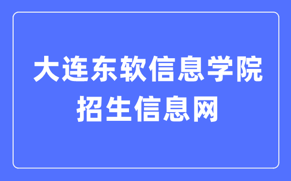 大連東軟信息學(xué)院招生信息網(wǎng)入口（https://zs.neusoft.edu.cn/）