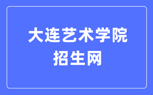 大連藝術(shù)學(xué)院招生網(wǎng)入口（http://zsgzc.dac.edu.cn/）