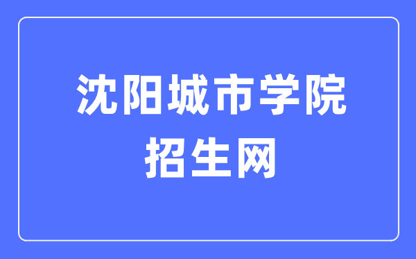 沈陽城市學(xué)院招生網(wǎng)入口（https://www.shenyangcu.edu.cn/zszx/）