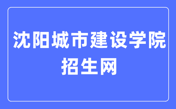 沈陽城市建設(shè)學院招生網(wǎng)入口（http://zszx.syucu.edu.cn/）