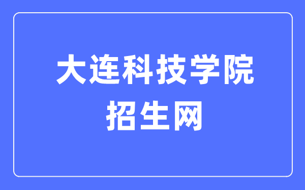 大連科技學院招生網入口（https://sub2.dlust.edu.cn/kjzs/）