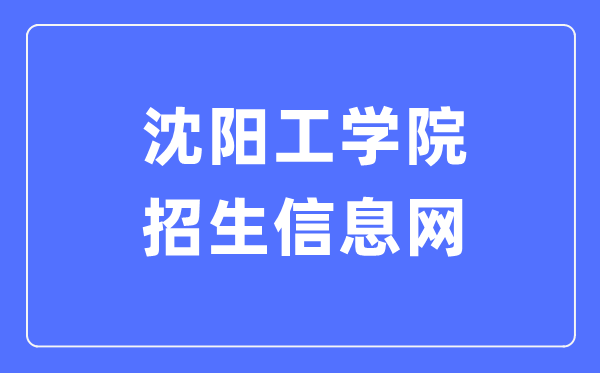 沈陽工學(xué)院招生信息網(wǎng)入口（https://zsxx.situ.edu.cn/）