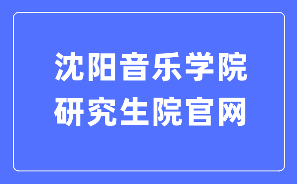 沈陽(yáng)音樂(lè)學(xué)院研究生院官網(wǎng)入口（https://www.sycm.edu.cn/info.aspx?DWid=53）