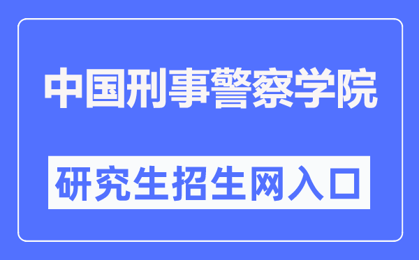中國刑事警察學(xué)院研究生招生網(wǎng)入口（http://zsjy.cipuc.edu.cn/）