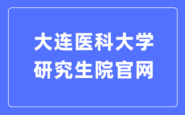 大連醫(yī)科大學(xué)研究生院官網(wǎng)入口（https://yjs.dmu.edu.cn/）