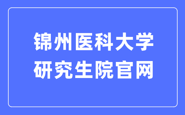 錦州醫(yī)科大學(xué)研究生院官網(wǎng)入口（https://yjsc.jzmu.edu.cn/）