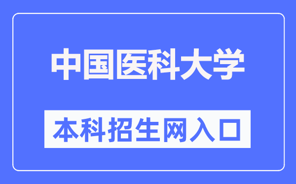 中國醫(yī)科大學(xué)本科招生網(wǎng)入口（https://www.cmu.edu.cn/bkzs/）