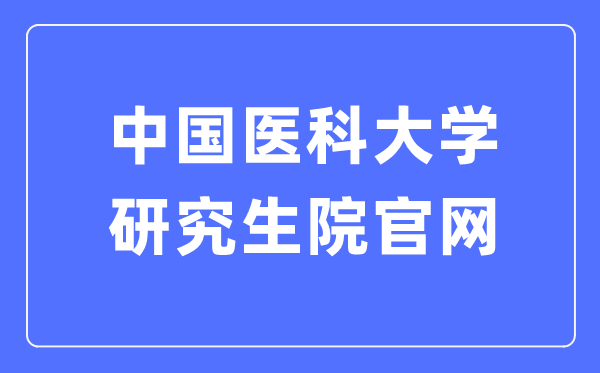 中國(guó)醫(yī)科大學(xué)研究生院官網(wǎng)入口（https://www.cmu.edu.cn/cmuyjs/）