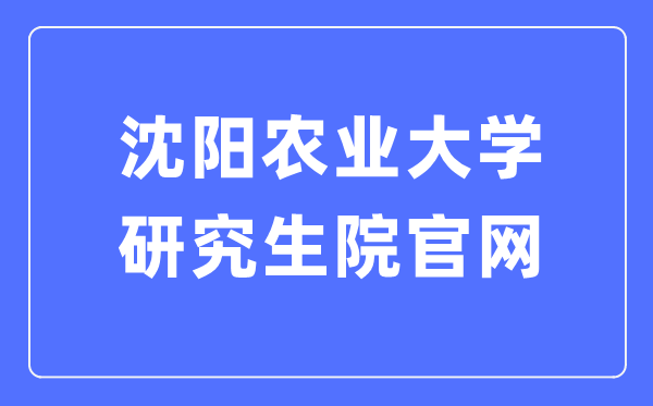 沈陽農(nóng)業(yè)大學研究生學院官網(wǎng)入口（https://grs.syau.edu.cn/zsxx.htm）