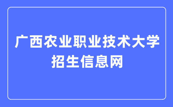廣西農(nóng)業(yè)職業(yè)技術(shù)大學(xué)招生信息網(wǎng)入口（https://www.gxnzd.edu.cn/zs/）