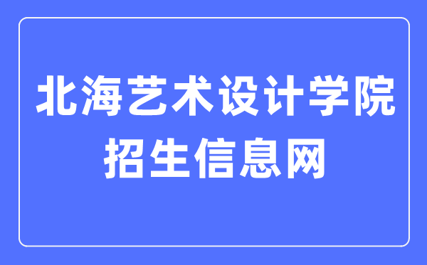 北海藝術(shù)設(shè)計(jì)學(xué)院招生信息網(wǎng)入口（https://www.sszss.com/bkzs/index.htm）
