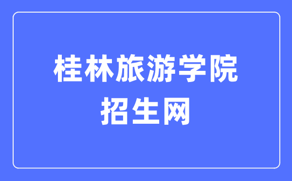 桂林旅游學院招生網(wǎng)入口（https://zsbgs.gltu.edu.cn/）