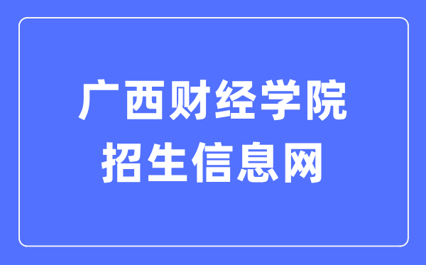 廣西財(cái)經(jīng)學(xué)院招生信息網(wǎng)入口（https://www.gxufe.edu.cn/www/subWebSites/zsxx/）