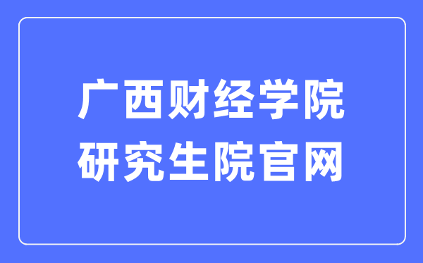廣西財(cái)經(jīng)學(xué)院研究生院官網(wǎng)（https://www.gxufe.edu.cn/www/subWebSites/yjsc/）