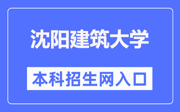 沈陽建筑大學(xué)本科招生網(wǎng)入口（http://zs.sjzu.edu.cn/）