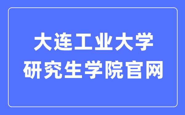 大連工業(yè)大學(xué)研究生學(xué)院官網(wǎng)入口（http://yjs.dep.dlpu.edu.cn/）