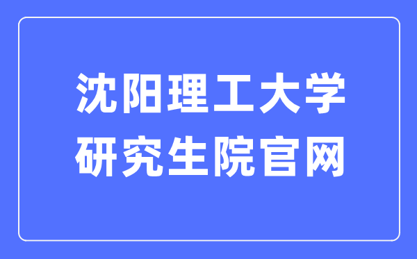 沈陽理工大學研究生院官網(wǎng)（https://yanjiusheng.sylu.edu.cn/）