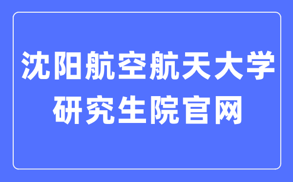 沈陽航空航天大學研究生院官網(wǎng)（https://yjs.sau.edu.cn/）