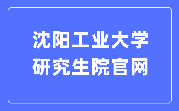 沈陽工業(yè)大學研究生院官網（https://yjsxy.sut.edu.cn/）