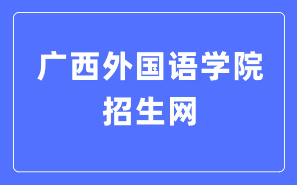 廣西外國語學院招生網(wǎng)入口（https://zs.gxufl.edu.cn/）