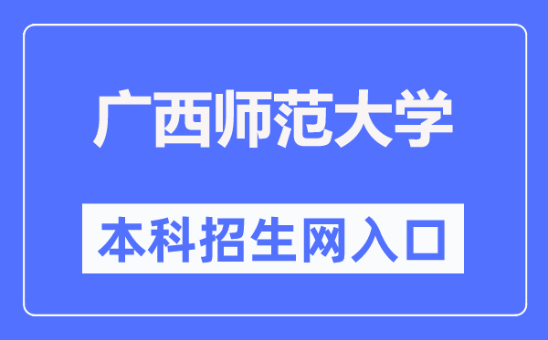 廣西師范大學(xué)本科招生網(wǎng)入口（https://bkzs.gxnu.edu.cn/）
