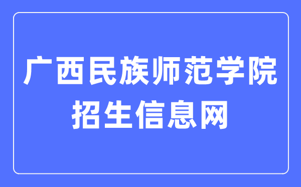 廣西民族師范學(xué)院招生信息網(wǎng)入口（https://zsw.gxnun.edu.cn/）