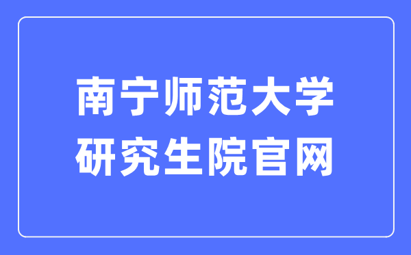 南寧師范大學(xué)研究生院官網(wǎng)（https://yjsxy.nnnu.edu.cn/）