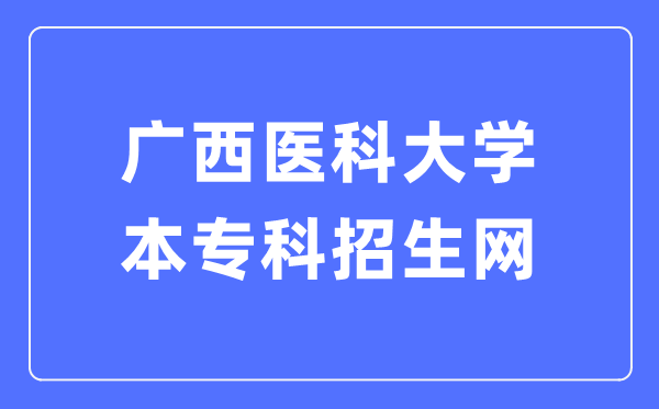 廣西醫(yī)科大學(xué)本專科招生網(wǎng)入口（https://zs.gxmu.edu.cn）