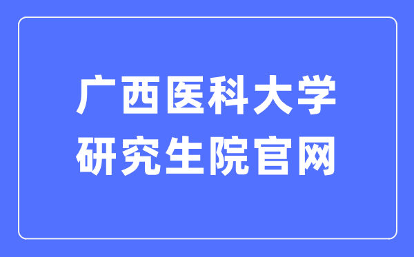 廣西醫(yī)科大學(xué)研究生院官網(wǎng)（https://yjs.gxmu.edu.cn/）