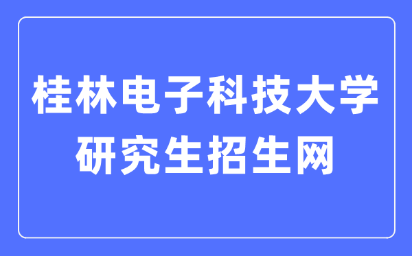 桂林電子科技大學(xué)研究生招生網(wǎng)入口（https://www.guet.edu.cn/yjszs/）
