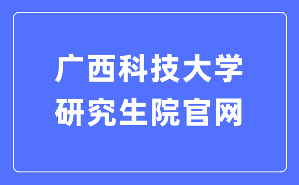 廣西科技大學(xué)研究生院官網(wǎng)入口（https://www.gxust.edu.cn/yjs/）
