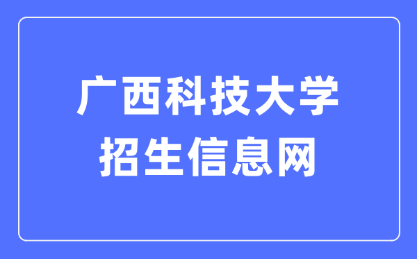 廣西科技大學招生信息網(wǎng)入口（https://www.gxust.edu.cn/zsw/）
