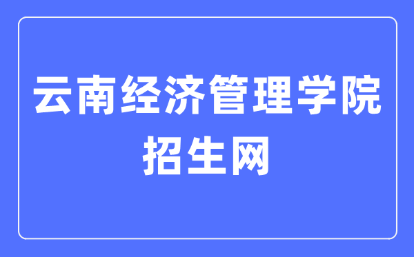 云南經(jīng)濟(jì)管理學(xué)院招生網(wǎng)入口（http://zs.ynjgy.com/）