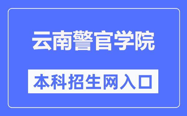 云南警官學院本科招生網(wǎng)入口（https://www.ynpc.edu.cn/site/ypoa/bkszs/index.html）