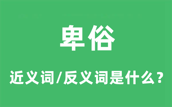 卑俗的近義詞和反義詞是什么,卑俗是什么意思