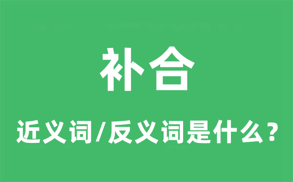 補(bǔ)合的近義詞和反義詞是什么,補(bǔ)合是什么意思