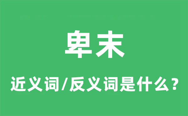 卑末的近義詞和反義詞是什么,卑末是什么意思