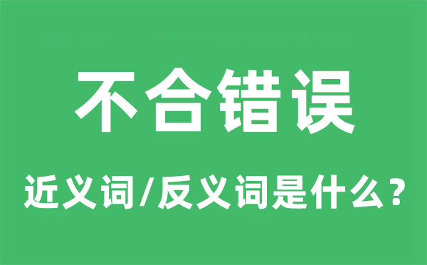 不合錯(cuò)誤的近義詞和反義詞是什么,不合錯(cuò)誤是什么意思