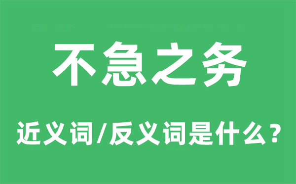 不急之務(wù)的近義詞和反義詞是什么,不急之務(wù)是什么意思