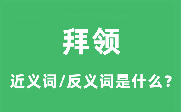 拜領(lǐng)的近義詞和反義詞是什么,拜領(lǐng)是什么意思