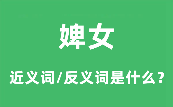 婢女的近義詞和反義詞是什么,婢女是什么意思