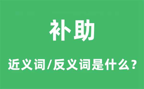 補助的近義詞和反義詞是什么,補助是什么意思