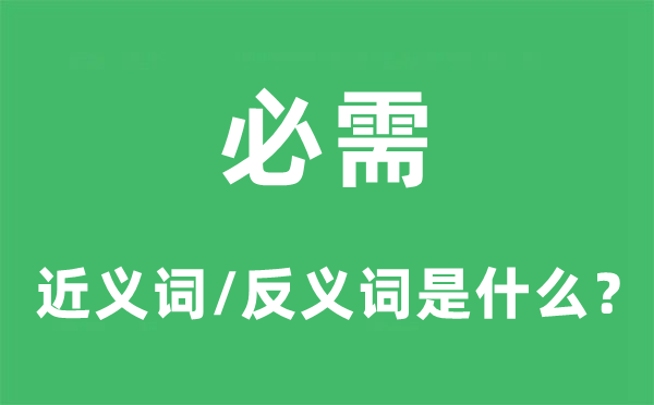必需的近義詞和反義詞是什么,必需是什么意思