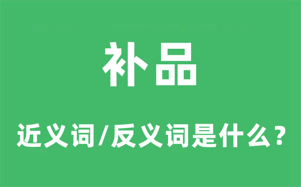 補品的近義詞和反義詞是什么,補品是什么意思