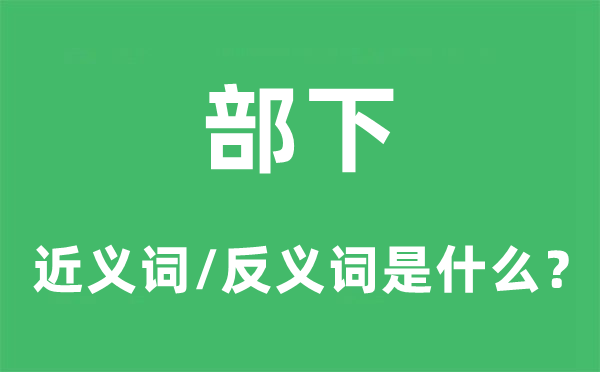 部下的近義詞和反義詞是什么,部下是什么意思