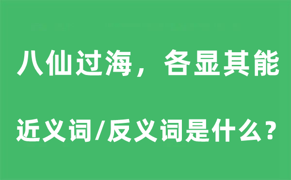 八仙過海，各顯其能的近義詞和反義詞是什么,八仙過海，各顯其能是什么意思