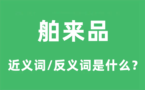 舶來品的近義詞和反義詞是什么,舶來品是什么意思