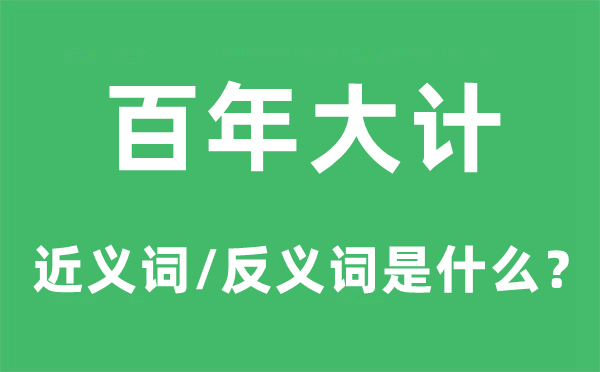 百年大計(jì)的近義詞和反義詞是什么,百年大計(jì)是什么意思