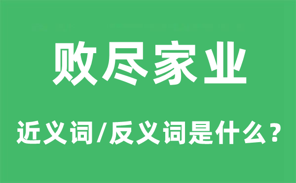 敗盡家業(yè)的近義詞和反義詞是什么,敗盡家業(yè)是什么意思